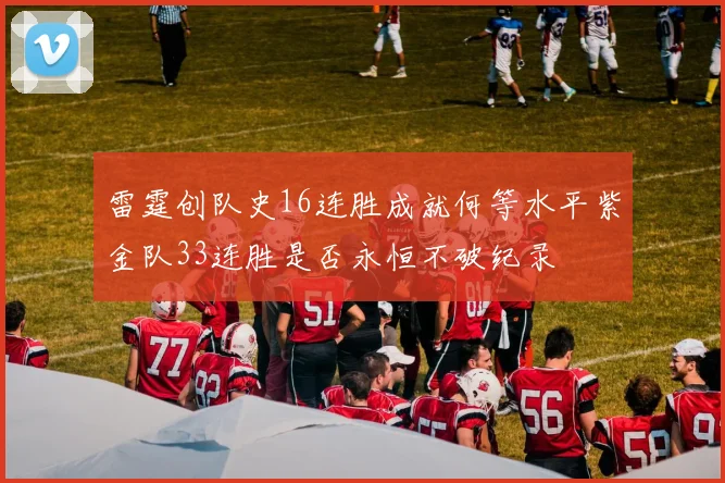 雷霆创队史16连胜成就何等水平紫金队33连胜是否永恒不破纪录