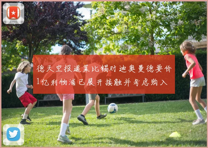 德天空报道莱比锡对迪奥曼德要价1亿利物浦已展开接触并考虑购入