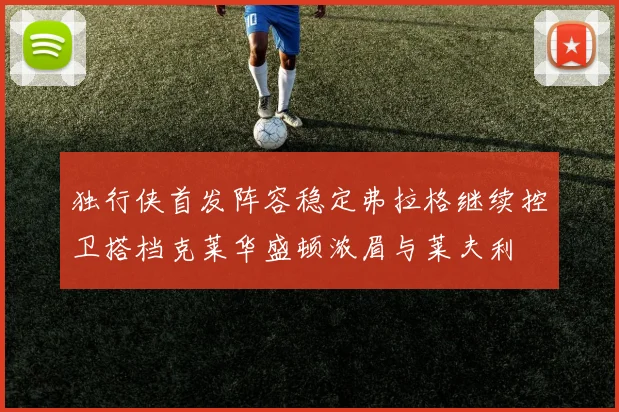 独行侠首发阵容稳定弗拉格继续控卫搭档克莱华盛顿浓眉与莱夫利