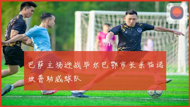 巴萨主场迎战毕尔巴鄂市长亲临诺坎普助威球队