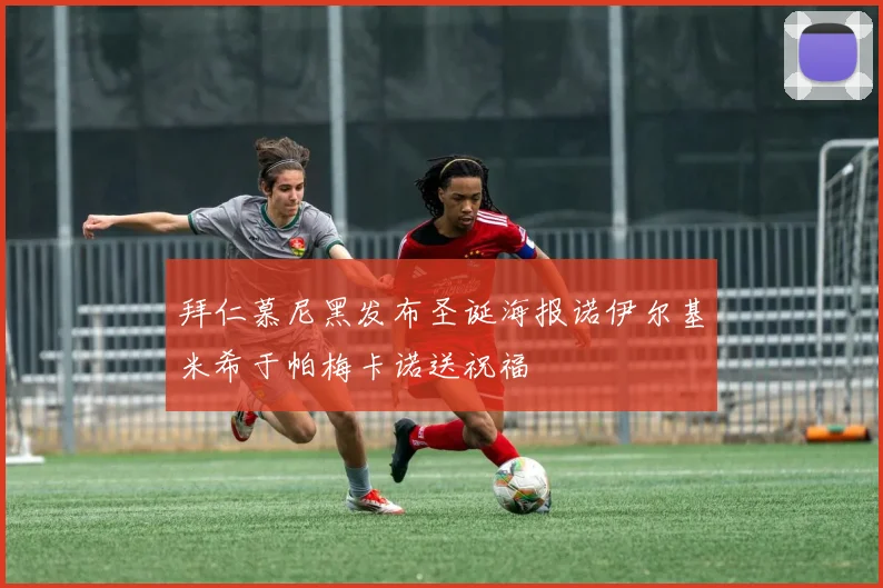 拜仁慕尼黑发布圣诞海报诺伊尔基米希于帕梅卡诺送祝福