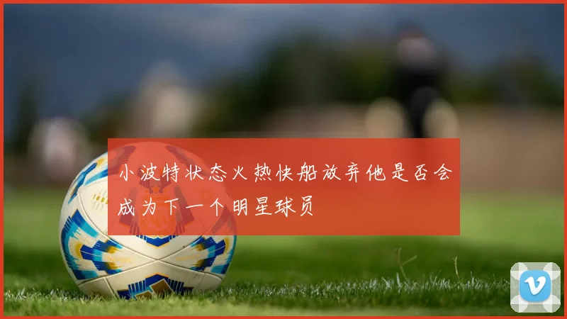 小波特状态火热快船放弃他是否会成为下一个明星球员