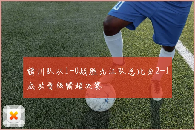 赣州队以1-0战胜九江队总比分2-1成功晋级赣超决赛