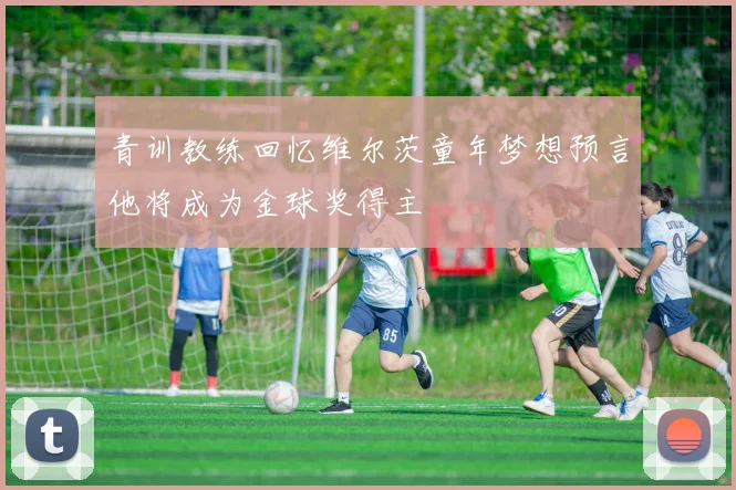 青训教练回忆维尔茨童年梦想预言他将成为金球奖得主