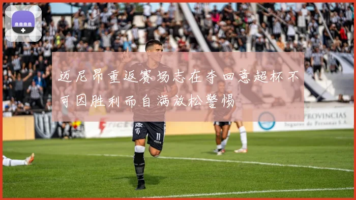 迈尼昂重返赛场志在夺回意超杯不可因胜利而自满放松警惕