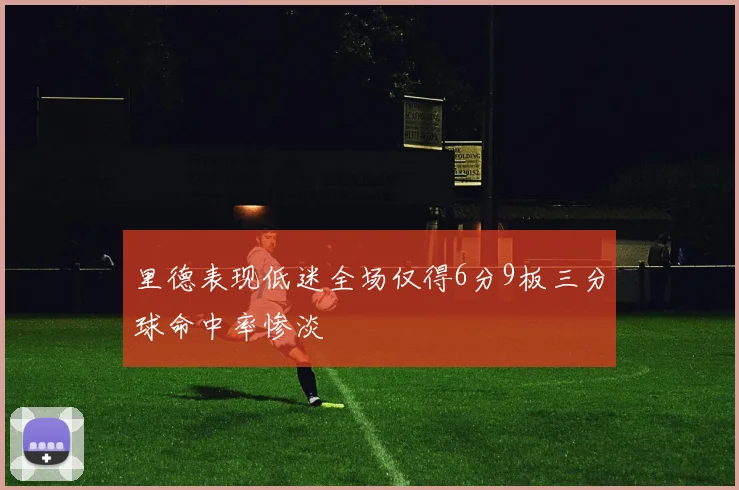 里德表现低迷全场仅得6分9板三分球命中率惨淡