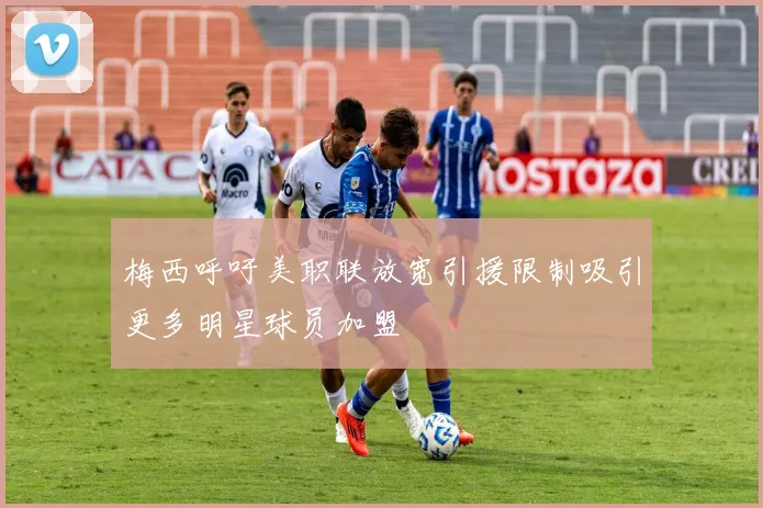 梅西呼吁美职联放宽引援限制吸引更多明星球员加盟