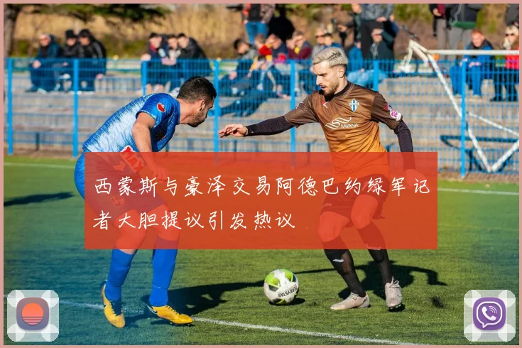 西蒙斯与豪泽交易阿德巴约绿军记者大胆提议引发热议