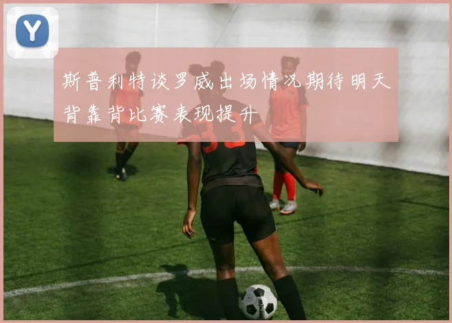 斯普利特谈罗威出场情况期待明天背靠背比赛表现提升