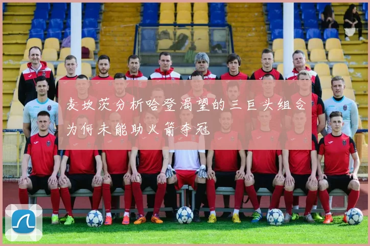 麦坎茨分析哈登渴望的三巨头组合为何未能助火箭夺冠