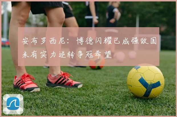 安布罗西尼：博德闪耀已成强敌国米有实力逆转争冠希望