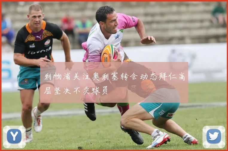 利物浦关注奥利塞转会动态拜仁高层坚决不卖球员